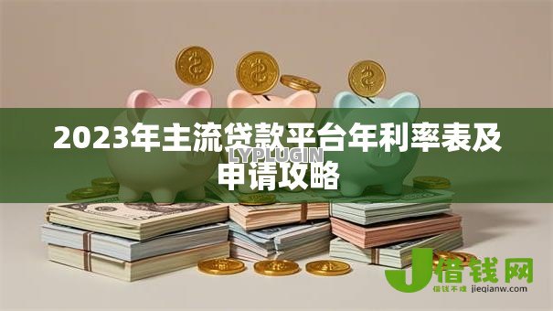 2023年主流贷款平台年利率表及申请攻略 2023年主流贷款平台年利率表及申请攻略