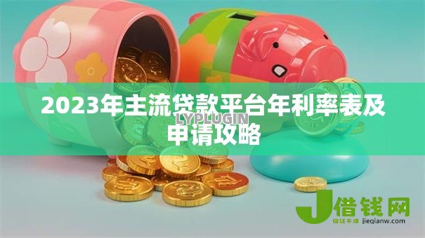 2023年主流贷款平台年利率表及申请攻略 2023年主流贷款平台年利率表及申请攻略