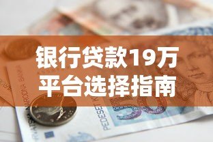 银行贷款19万平台选择指南及申请流程解析 银行贷款19万平台选择指南及申请流程解析