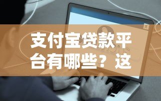 支付宝贷款平台有哪些？这7个正规渠道申请最方便