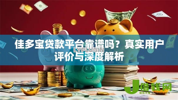 佳多宝贷款平台靠谱吗?真实用户评价与深度解析 佳多宝贷款平台靠谱吗?真实用户评价与深度解析