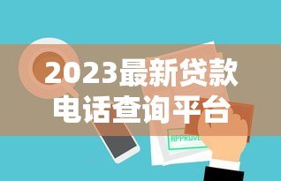 2023最新贷款电话查询平台推荐及使用指南 2023最新贷款电话查询平台推荐及使用指南