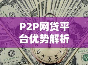 P2P网贷平台优势解析:贷款市场的高效新选择 P2P网贷平台优势解析:贷款市场的高效新选择