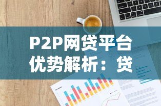 P2P网贷平台优势解析:贷款市场的高效新选择 P2P网贷平台优势解析:贷款市场的高效新选择