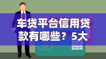 车贷平台信用贷款有哪些?5大靠谱渠道推荐 车贷平台信用贷款有哪些?5大靠谱渠道推荐