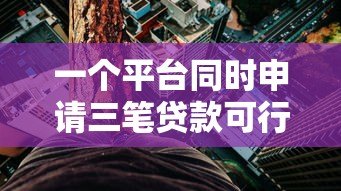 一个平台同时申请三笔贷款可行吗?全面解析利弊与风险 一个平台同时申请三笔贷款可行吗?全面解析利弊与风险