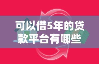 可以借5年的贷款平台有哪些？真实推荐与避坑指南