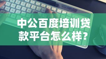 中公百度培训贷款平台怎么样？靠谱吗？真实优缺点分析