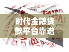 时代金融贷款平台靠谱吗？真实评测与用户反馈解析
