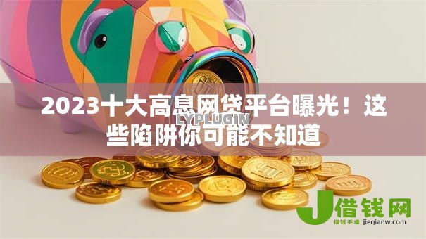 2023十大高息网贷平台曝光！这些陷阱你可能不知道