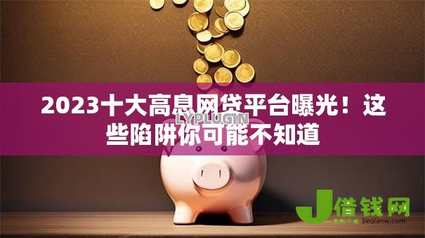 2023十大高息网贷平台曝光！这些陷阱你可能不知道