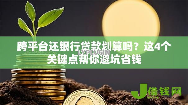 跨平台还银行贷款划算吗？这4个关键点帮你避坑省钱