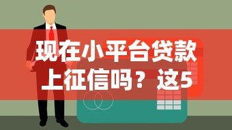 现在小平台贷款上征信吗？这5个关键点你必须知道