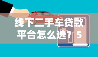 线下二手车贷款平台怎么选？5大注意事项帮你避坑