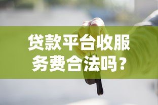 贷款平台收服务费合法吗?这些风险你必须知道 贷款平台收服务费合法吗?这些风险你必须知道