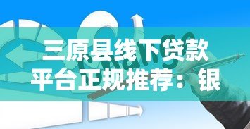 三原县线下贷款平台正规推荐：银行、小贷公司与典当行对比