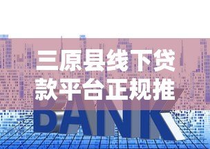 三原县线下贷款平台正规推荐：银行、小贷公司与典当行对比
