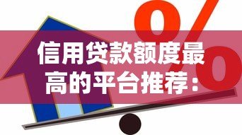 信用贷款额度最高的平台推荐:2023最新正规渠道盘点 信用贷款额度最高的平台推荐:2023最新正规渠道盘点