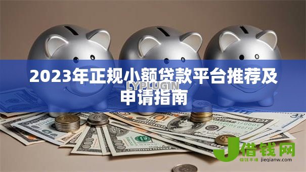 2023年正规小额贷款平台推荐及申请指南
