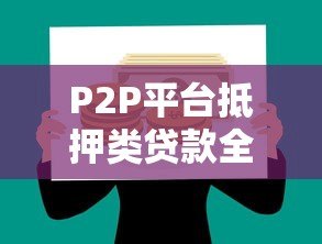 P2P平台抵押类贷款全解析：优势、风险与实操指南