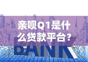亲呗Q1是什么贷款平台？资质、额度、利率全解析