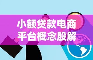 小额贷款电商平台概念股解析：投资机会与风险洞察