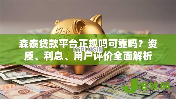 森泰贷款平台正规吗可靠吗?资质、利息、用户评价全面解析 森泰贷款平台正规吗可靠吗?资质、利息、用户评价全面解析