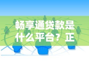 畅享通贷款是什么平台?正规靠谱的借款渠道解析 畅享通贷款是什么平台?正规靠谱的借款渠道解析