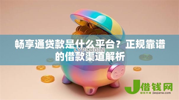 畅享通贷款是什么平台?正规靠谱的借款渠道解析 畅享通贷款是什么平台?正规靠谱的借款渠道解析
