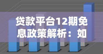 贷款平台12期免息政策解析：如何找到靠谱免息分期