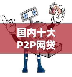 国内十大P2P网贷平台对比：哪家贷款更安全可靠？