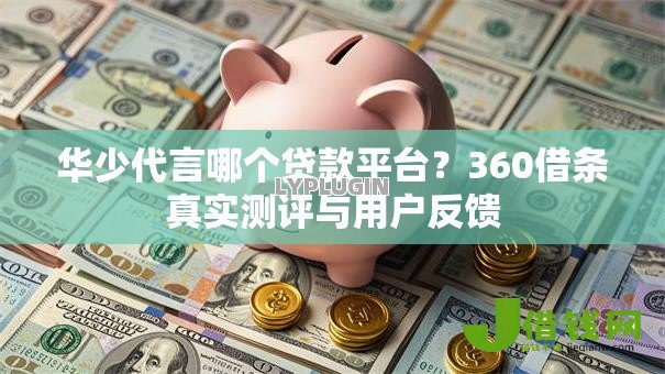 华少代言哪个贷款平台？360借条真实测评与用户反馈
