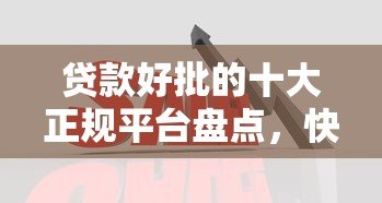 贷款好批的十大正规平台盘点，快速下款看这里！