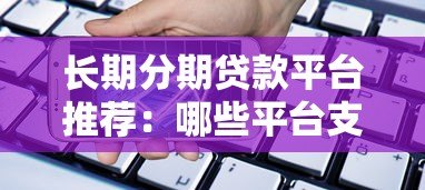 长期分期贷款平台推荐:哪些平台支持最长还款期限? 长期分期贷款平台推荐:哪些平台支持最长还款期限?