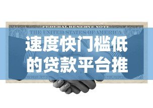 速度快门槛低的贷款平台推荐:正规渠道轻松解决资金需求 速度快门槛低的贷款平台推荐:正规渠道轻松解决资金需求
