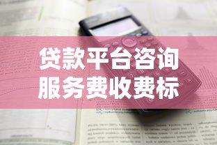 贷款平台咨询服务费收费标准解析及避坑指南
