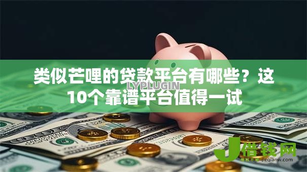 类似芒哩的贷款平台有哪些?这10个靠谱平台值得一试 类似芒哩的贷款平台有哪些?这10个靠谱平台值得一试