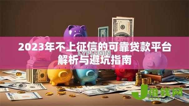2023年不上征信的可靠贷款平台解析与避坑指南 2023年不上征信的可靠贷款平台解析与避坑指南