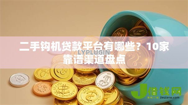 二手钩机贷款平台有哪些？10家靠谱渠道盘点