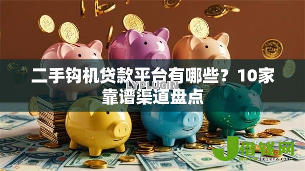 二手钩机贷款平台有哪些？10家靠谱渠道盘点