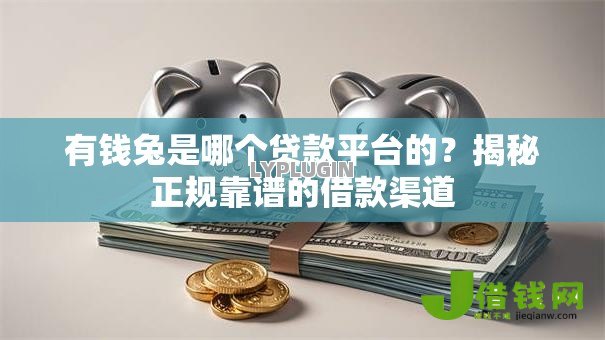 有钱兔是哪个贷款平台的？揭秘正规靠谱的借款渠道