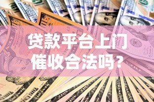 贷款平台上门催收合法吗?真实情况与应对策略解析 贷款平台上门催收合法吗?真实情况与应对策略解析