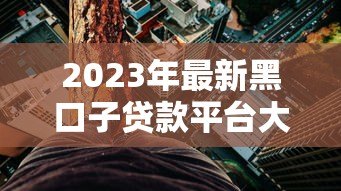 2023年最新黑口子贷款平台大全及风险防范指南 2023年最新黑口子贷款平台大全及风险防范指南