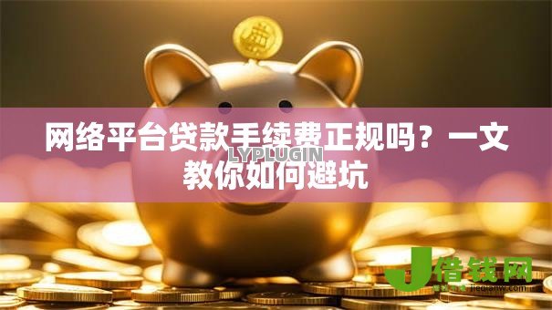 网络平台贷款手续费正规吗?一文教你如何避坑 网络平台贷款手续费正规吗?一文教你如何避坑