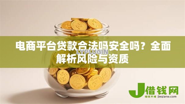 电商平台贷款合法吗安全吗?全面解析风险与资质 电商平台贷款合法吗安全吗?全面解析风险与资质