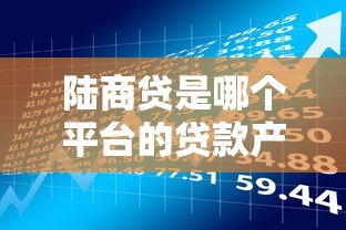 陆商贷是哪个平台的贷款产品？申请条件与流程全解析