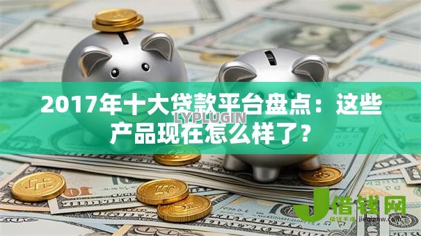 2017年十大贷款平台盘点：这些产品现在怎么样了？