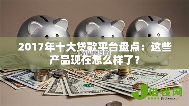 2017年十大贷款平台盘点：这些产品现在怎么样了？