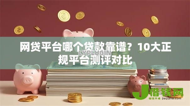 网贷平台哪个贷款靠谱？10大正规平台测评对比