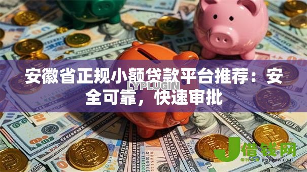 安徽省正规小额贷款平台推荐:安全可靠,快速审批 安徽省正规小额贷款平台推荐:安全可靠,快速审批